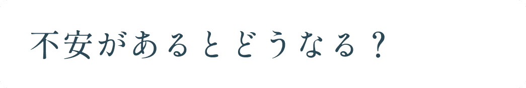 不安があるとどうなる？